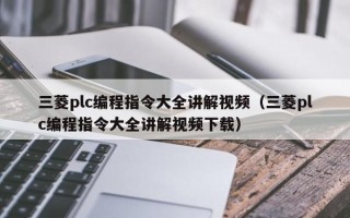 三菱plc編程指令大全講解視頻（三菱plc編程指令大全講解視頻下載）