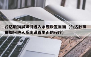 臺達觸摸屏如何進入系統設置里面（臺達觸摸屏如何進入系統設置里面的程序）