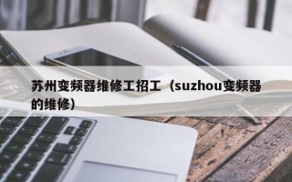 蘇州變頻器維修工招工（suzhou變頻器的維修）