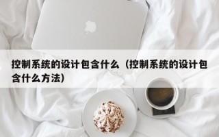 控制系統(tǒng)的設計包含什么（控制系統(tǒng)的設計包含什么方法）