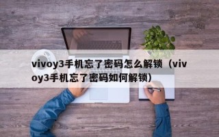vivoy3手機忘了密碼怎么解鎖（vivoy3手機忘了密碼如何解鎖）