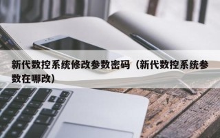 新代數控系統修改參數密碼（新代數控系統參數在哪改）