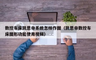 數控車床凱恩帝系統怎樣作圖（凱恩帝數控車床圖形功能使用視頻）