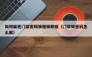 如何解密門禁密碼鎖視頻教程（門禁鎖密碼怎么解）