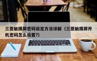 三菱觸摸屏密碼設定方法詳解（三菱觸摸屏開機密碼怎么設置?）