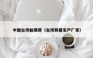 中國臺灣觸摸屏（臺灣屏幕生產(chǎn)廠家）