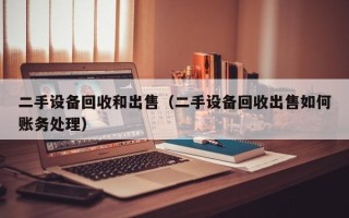 二手設備回收和出售（二手設備回收出售如何賬務處理）