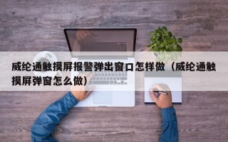 威綸通觸摸屏報警彈出窗口怎樣做（威綸通觸摸屏彈窗怎么做）