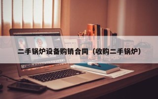 二手鍋爐設備購銷合同（收購二手鍋爐）