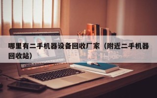 哪里有二手機器設備回收廠家（附近二手機器回收站）