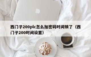 西門子200plc怎么加密碼時(shí)間鎖了（西門子200時(shí)間設(shè)置）
