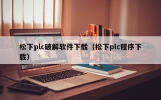 松下plc破解軟件下載（松下plc程序下載）