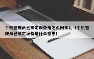 手機(jī)管理員已鎖定設(shè)備是怎么回事兒（手機(jī)管理員已鎖定設(shè)備是什么意思）