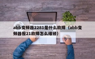 abb變頻器2281是什么故障（abb變頻器報21故障怎么維修）