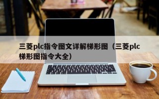 三菱plc指令圖文詳解梯形圖（三菱plc梯形圖指令大全）