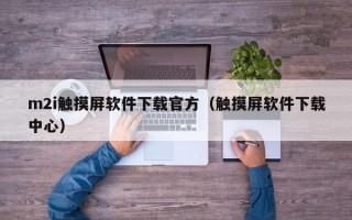 m2i觸摸屏軟件下載官方（觸摸屏軟件下載中心）
