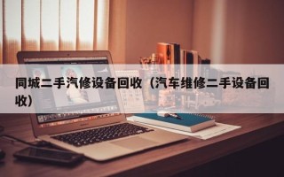 同城二手汽修設(shè)備回收（汽車(chē)維修二手設(shè)備回收）