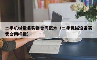 二手機械設備購銷合同范本（二手機械設備買賣合同樣板）