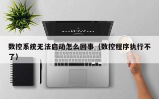 數控系統(tǒng)無法啟動怎么回事（數控程序執(zhí)行不了）