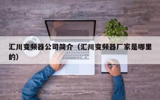 匯川變頻器公司簡(jiǎn)介（匯川變頻器廠家是哪里的）