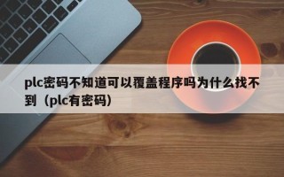 plc密碼不知道可以覆蓋程序嗎為什么找不到（plc有密碼）