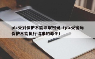 plc受到保護不能讀取密碼（plc受密碼保護不能執(zhí)行請求的命令）