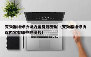 變頻器維修協(xié)議內(nèi)容有哪些呢（變頻器維修協(xié)議內(nèi)容有哪些呢圖片）