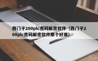 西門子200plc密碼解密軟件（西門子200plc密碼解密軟件那個好用）