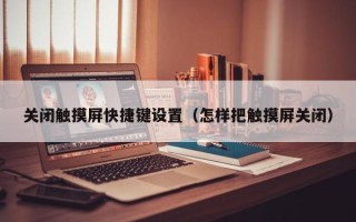 關閉觸摸屏快捷鍵設置（怎樣把觸摸屏關閉）