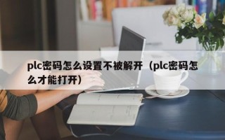 plc密碼怎么設置不被解開（plc密碼怎么才能打開）