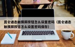 昆侖通態觸摸屏按鈕怎么設置密碼（昆侖通態觸摸屏按鈕怎么設置密碼保存）