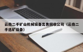 云南二手礦山機械設備出售回收公司（云南二手選礦設備）