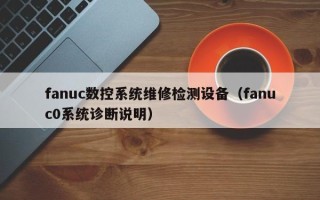fanuc數(shù)控系統(tǒng)維修檢測(cè)設(shè)備（fanuc0系統(tǒng)診斷說(shuō)明）