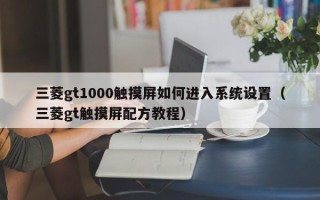 三菱gt1000觸摸屏如何進入系統設置（三菱gt觸摸屏配方教程）