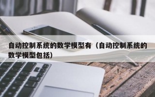 自動控制系統(tǒng)的數(shù)學模型有（自動控制系統(tǒng)的數(shù)學模型包括）