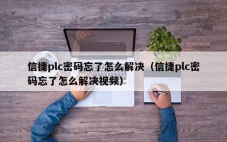 信捷plc密碼忘了怎么解決（信捷plc密碼忘了怎么解決視頻）