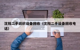 沈陽二手紡織設備回收（沈陽二手設備回收電話）