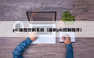 plc編程控制系統（編制plc控制程序）