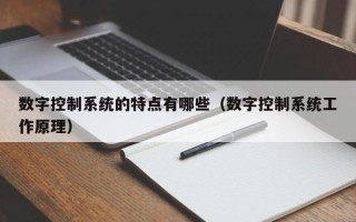 數(shù)字控制系統(tǒng)的特點有哪些（數(shù)字控制系統(tǒng)工作原理）