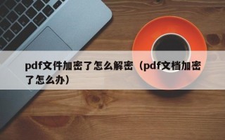 pdf文件加密了怎么解密（pdf文檔加密了怎么辦）