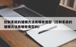 控制系統的建模方法有哪些類型（控制系統的建模方法有哪些類型的）
