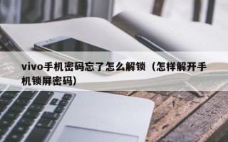 vivo手機密碼忘了怎么解鎖（怎樣解開手機鎖屏密碼）