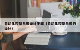 自動化控制系統設計步驟（自動化控制系統的設計）