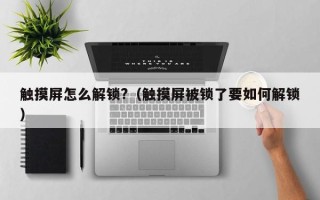觸摸屏怎么解鎖?（觸摸屏被鎖了要如何解鎖）