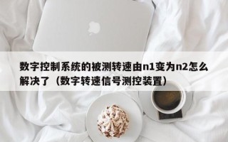 數字控制系統的被測轉速由n1變為n2怎么解決了（數字轉速信號測控裝置）