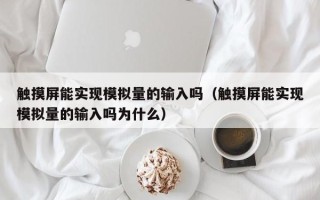 觸摸屏能實現模擬量的輸入嗎（觸摸屏能實現模擬量的輸入嗎為什么）
