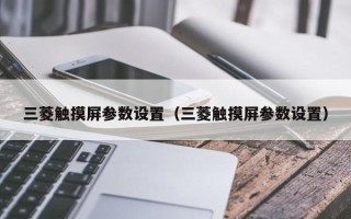 三菱觸摸屏參數設置（三菱觸摸屏參數設置）