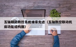 五軸聯動數控系統誰家先進（五軸數控聯動機床功能結構圖）