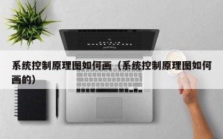 系統控制原理圖如何畫（系統控制原理圖如何畫的）