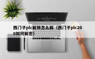 西門子plc解鎖怎么解（西門子plc200如何解密）